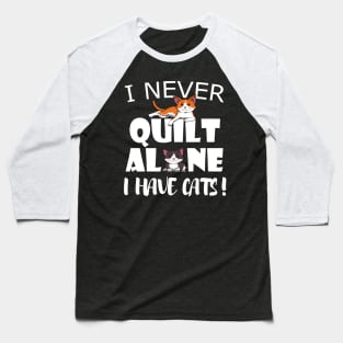 I never quilt alone I have Cats Quilting Sewing Baseball T-Shirt